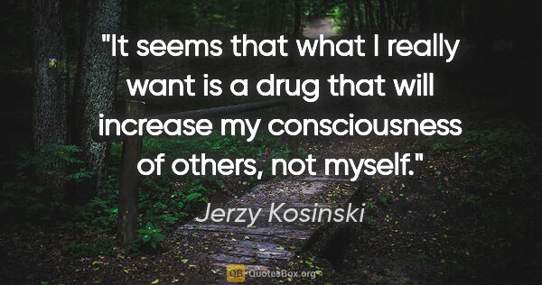 Jerzy Kosinski quote: "It seems that what I really want is a drug that will increase..."
