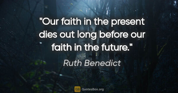 Ruth Benedict quote: "Our faith in the present dies out long before our faith in the..."