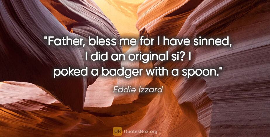 Eddie Izzard quote: "Father, bless me for I have sinned, I did an original si? I..."