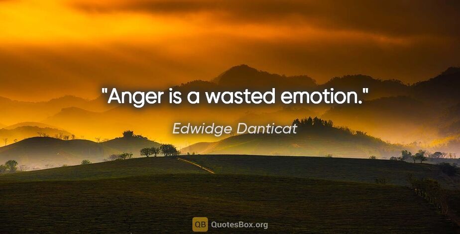 Edwidge Danticat quote: "Anger is a wasted emotion."