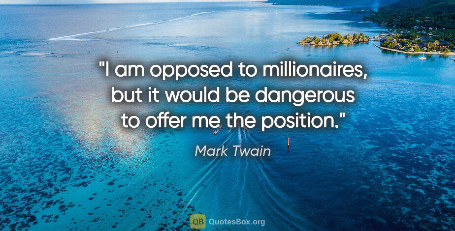 Mark Twain quote: "I am opposed to millionaires, but it would be dangerous to..."