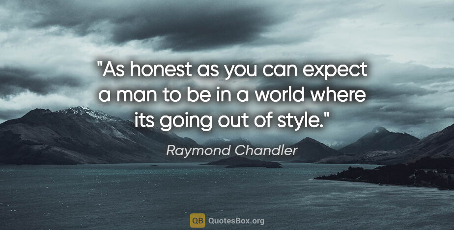 Raymond Chandler quote: "As honest as you can expect a man to be in a world where its..."