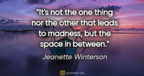 Jeanette Winterson quote: "It's not the one thing nor the other that leads to madness,..."