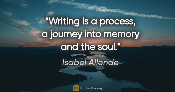 Isabel Allende quote: "Writing is a process, a journey into memory and the soul."