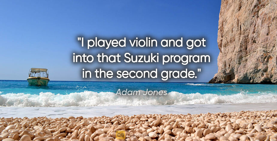Adam Jones quote: "I played violin and got into that Suzuki program in the second..."