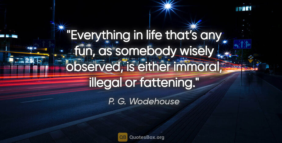 P. G. Wodehouse quote: "Everything in life that’s any fun, as somebody wisely..."