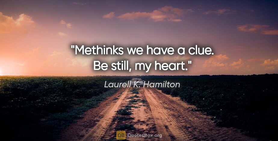 Laurell K. Hamilton quote: "Methinks we have a clue. Be still, my heart."