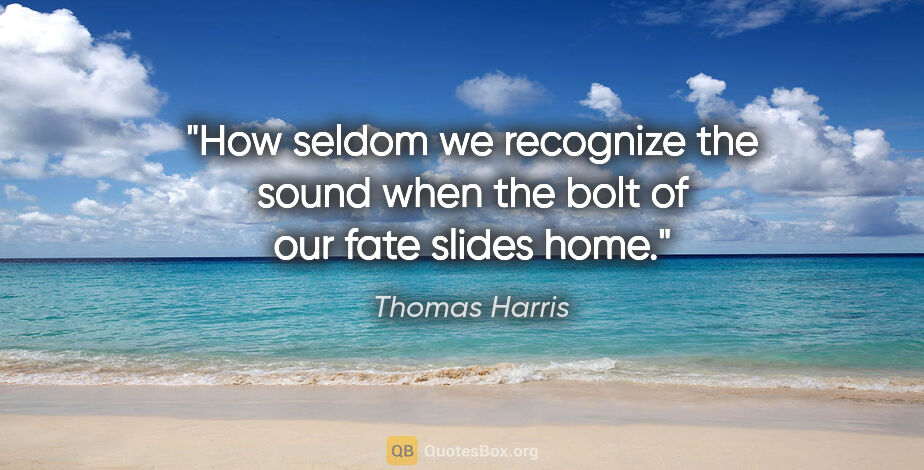 Thomas Harris quote: "How seldom we recognize the sound when the bolt of our fate..."