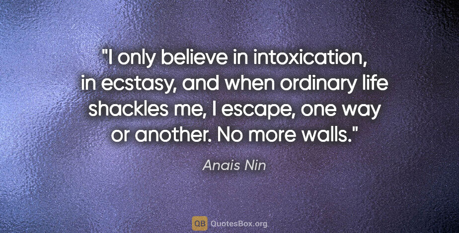 Anais Nin quote: "I only believe in intoxication, in ecstasy, and when ordinary..."