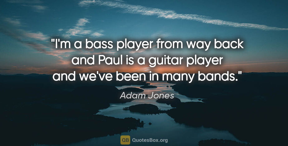 Adam Jones quote: "I'm a bass player from way back and Paul is a guitar player..."