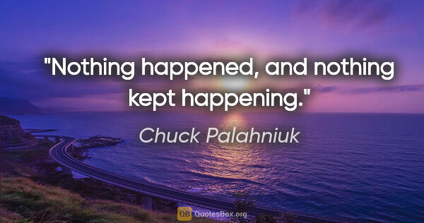 Chuck Palahniuk quote: "Nothing happened, and nothing kept happening."
