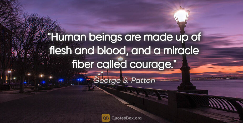 George S. Patton quote: "Human beings are made up of flesh and blood, and a miracle..."