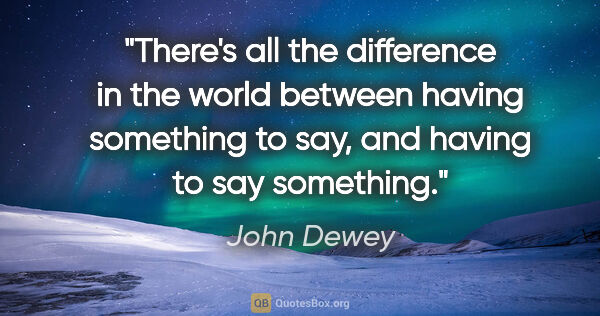 John Dewey quote: "There's all the difference in the world between having..."