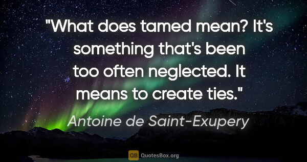 Antoine de Saint-Exupery quote: "What does tamed mean? It's something that's been too often..."