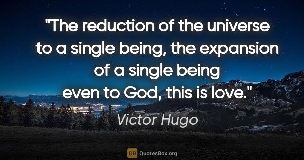 Victor Hugo quote: "The reduction of the universe to a single being, the expansion..."