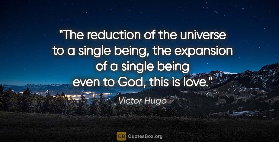 Victor Hugo quote: "The reduction of the universe to a single being, the expansion..."