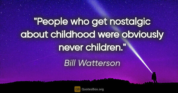 Bill Watterson quote: "People who get nostalgic about childhood were obviously never..."