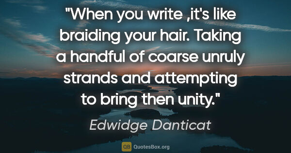 Edwidge Danticat quote: "When you write ,it's like braiding your hair. Taking a handful..."