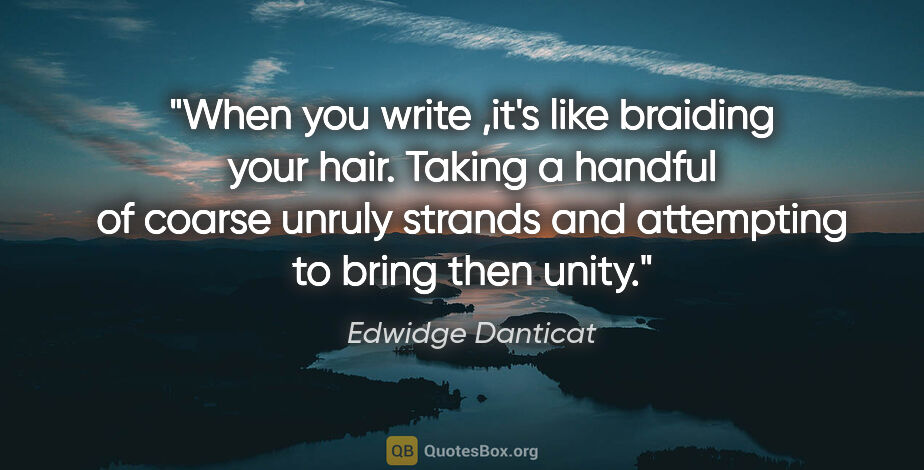 Edwidge Danticat quote: "When you write ,it's like braiding your hair. Taking a handful..."