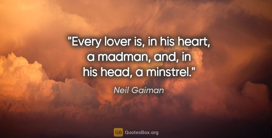 Neil Gaiman quote: "Every lover is, in his heart, a madman, and, in his head, a..."
