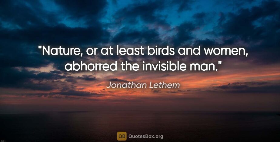 Jonathan Lethem quote: "Nature, or at least birds and women, abhorred the invisible man."