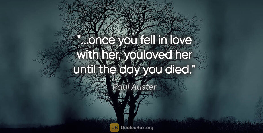 Paul Auster quote: "once you fell in love with her, youloved her until the day you..."