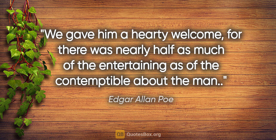 Edgar Allan Poe quote: "We gave him a hearty welcome, for there was nearly half as..."
