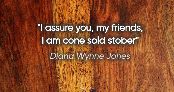 Diana Wynne Jones quote: "I assure you, my friends, I am cone sold stober"