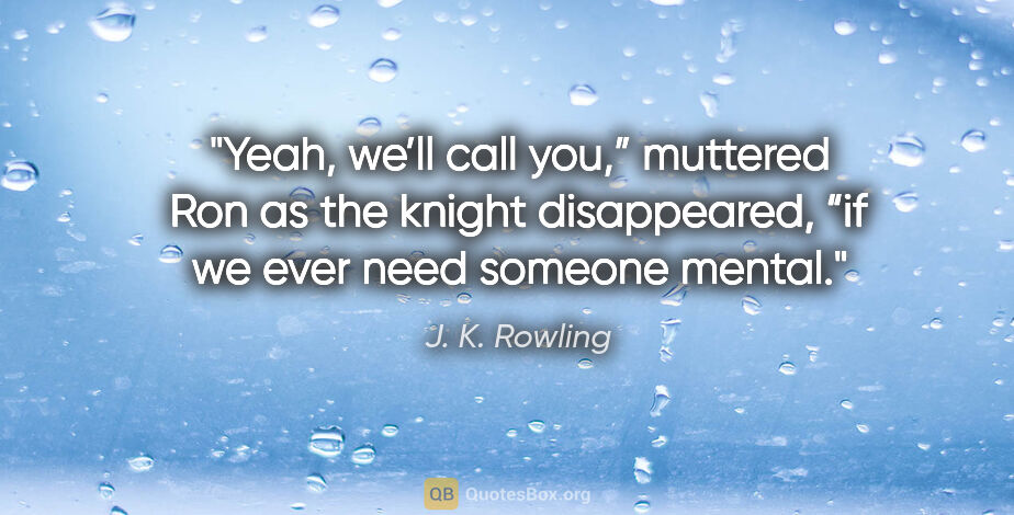 J. K. Rowling quote: "Yeah, we’ll call you,” muttered Ron as the knight disappeared,..."