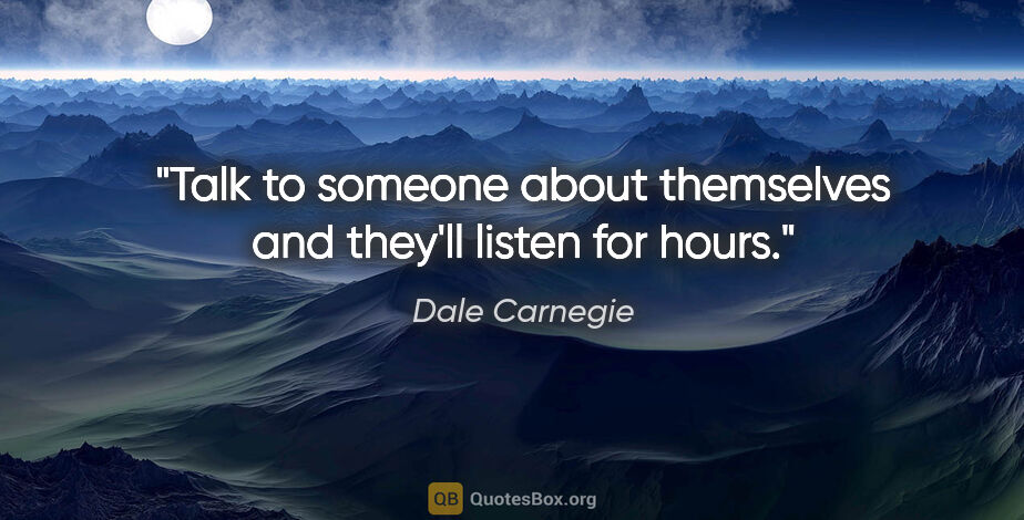 Dale Carnegie quote: "Talk to someone about themselves and they'll listen for hours."