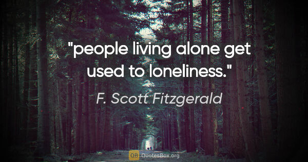 F. Scott Fitzgerald quote: "people living alone get used to loneliness."