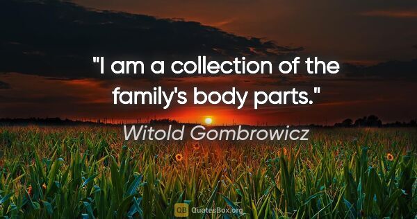 Witold Gombrowicz quote: "I am a collection of the family's body parts."