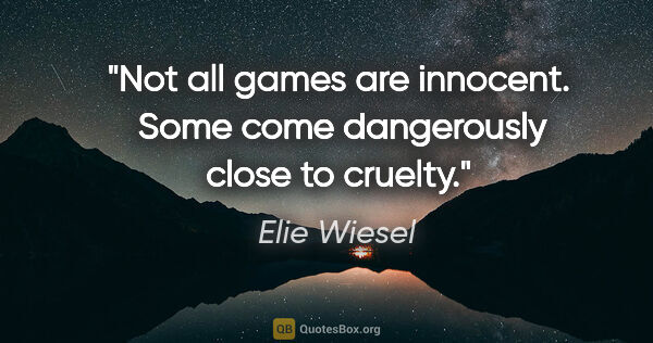 Elie Wiesel quote: "Not all games are innocent.  Some come dangerously close to..."
