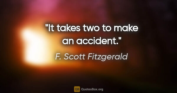 F. Scott Fitzgerald quote: "It takes two to make an accident."