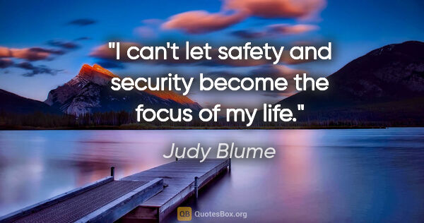 Judy Blume quote: "I can't let safety and security become the focus of my life."