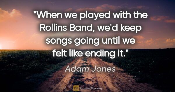 Adam Jones quote: "When we played with the Rollins Band, we'd keep songs going..."