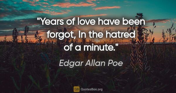 Edgar Allan Poe quote: "Years of love have been forgot, In the hatred of a minute."