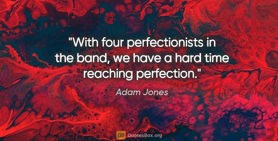 Adam Jones quote: "With four perfectionists in the band, we have a hard time..."