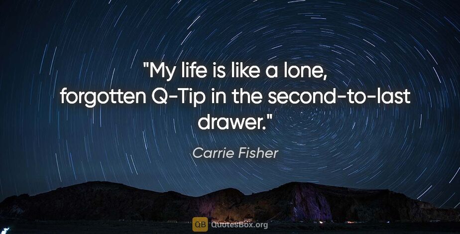 Carrie Fisher quote: "My life is like a lone, forgotten Q-Tip in the second-to-last..."