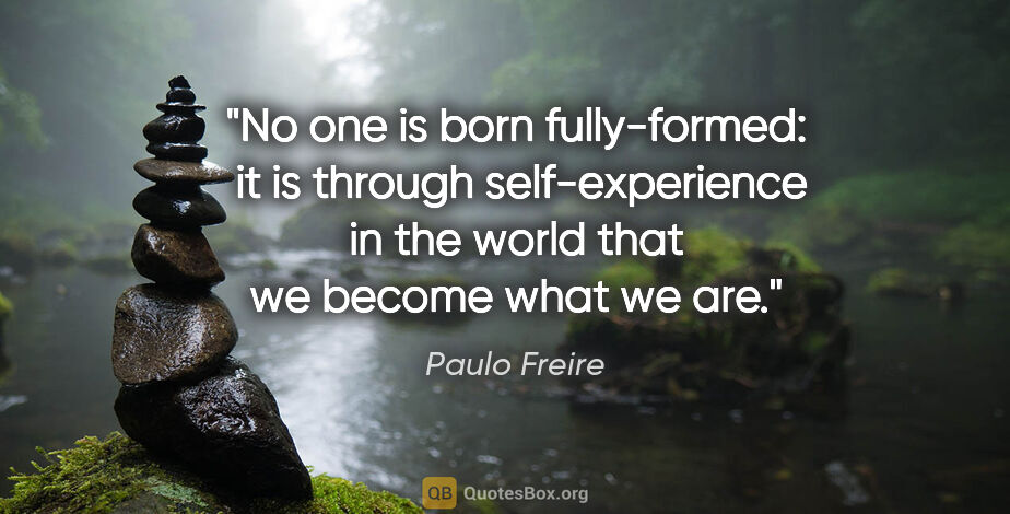 Paulo Freire quote: "No one is born fully-formed:  it is through self-experience in..."