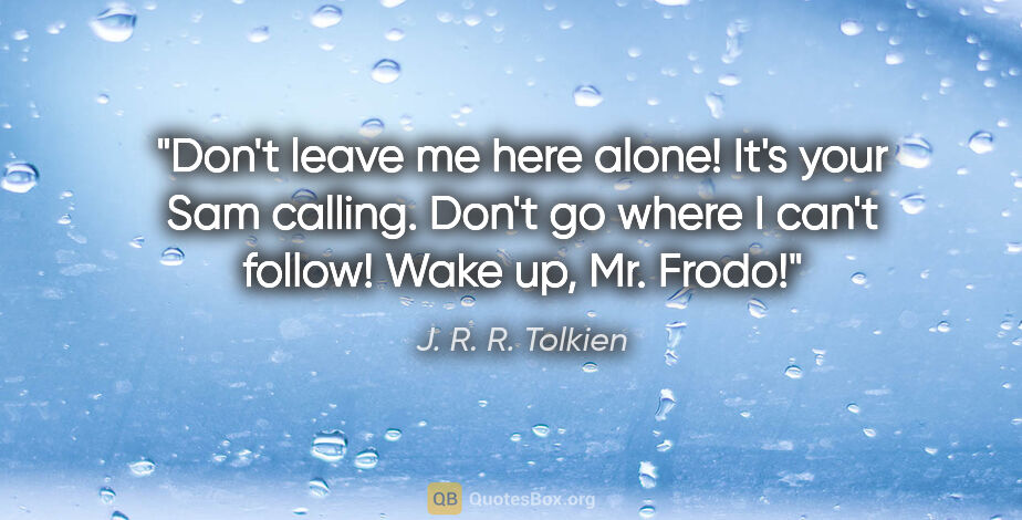 J. R. R. Tolkien quote: "Don't leave me here alone! It's your Sam calling. Don't go..."