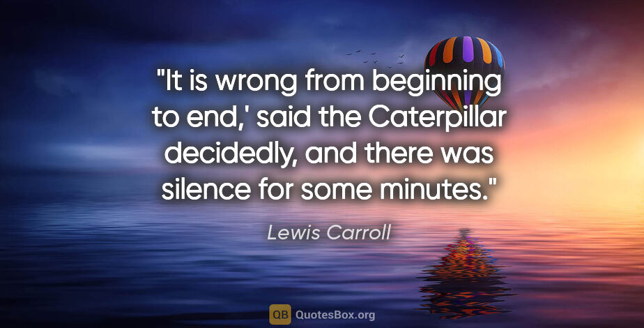 Lewis Carroll quote: "It is wrong from beginning to end,' said the Caterpillar..."
