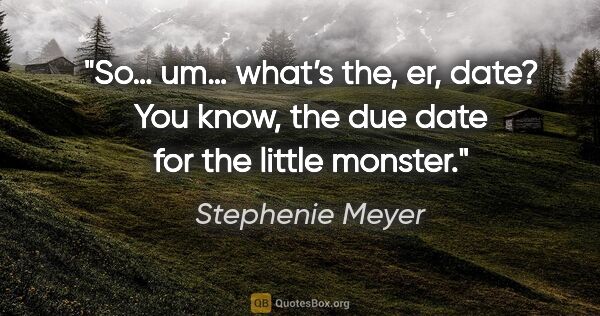 Stephenie Meyer quote: "So… um… what’s the, er, date? You know, the due date for the..."