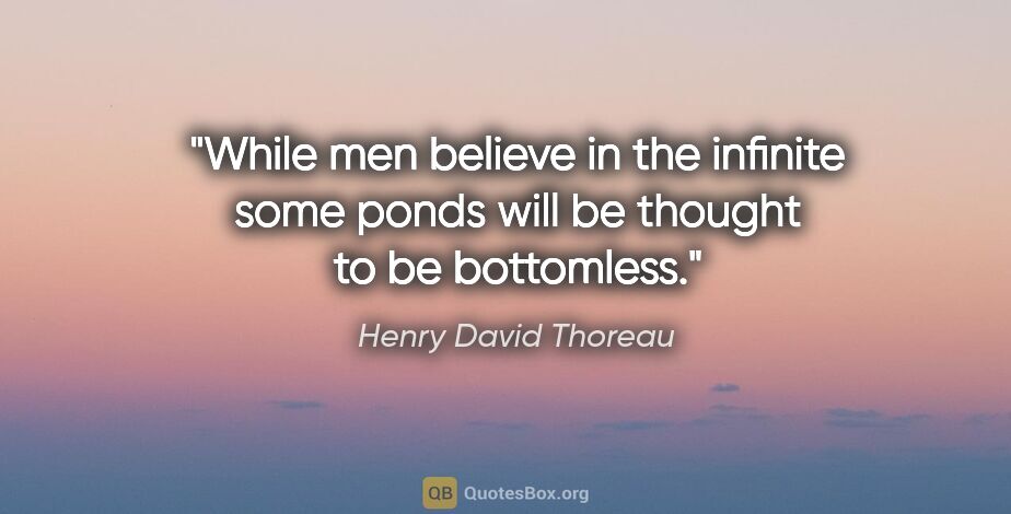 Henry David Thoreau quote: "While men believe in the infinite some ponds will be thought..."