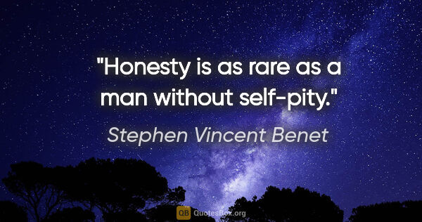 Stephen Vincent Benet quote: "Honesty is as rare as a man without self-pity."