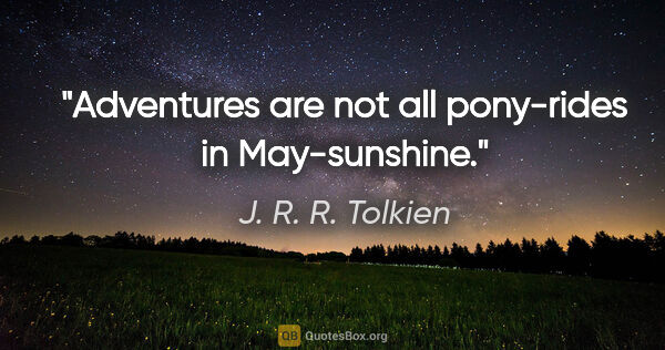 J. R. R. Tolkien quote: "Adventures are not all pony-rides in May-sunshine."