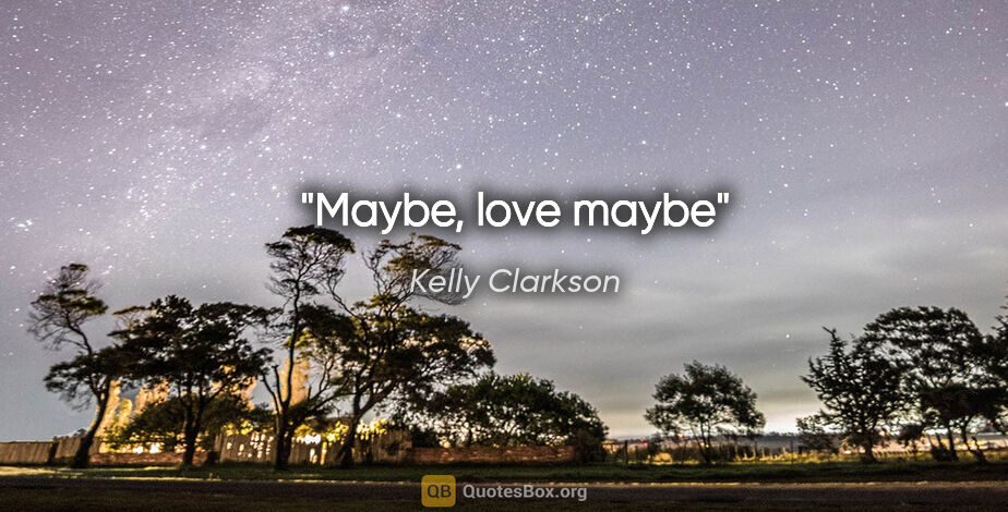 Kelly Clarkson quote: "Maybe, love maybe"