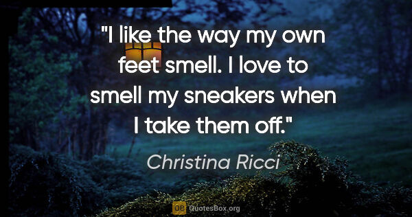 Christina Ricci quote: "I like the way my own feet smell. I love to smell my sneakers..."