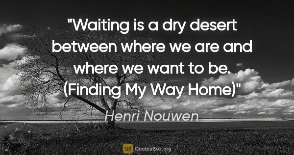 Henri Nouwen quote: "Waiting is a dry desert between where we are and where we want..."
