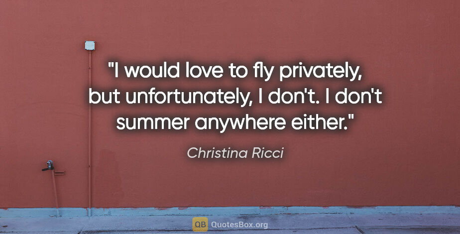 Christina Ricci quote: "I would love to fly privately, but unfortunately, I don't. I..."